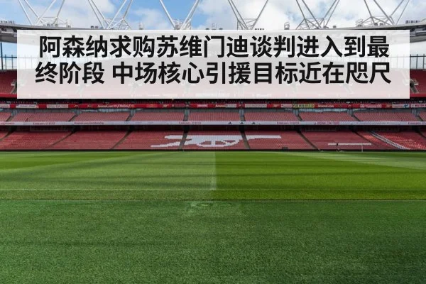 阿森纳求购苏维门迪谈判进入到最终阶段 中场核心引援目标近在咫尺