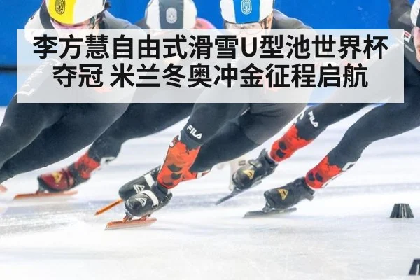 李方慧自由式滑雪U型池世界杯夺冠 米兰冬奥冲金征程启航