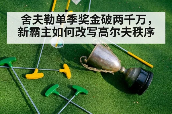 舍夫勒单季奖金破两千万,新霸主如何改写高尔夫秩序