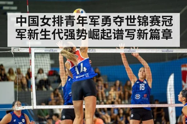 中国女排青年军勇夺世锦赛冠军新生代强势崛起谱写新篇章