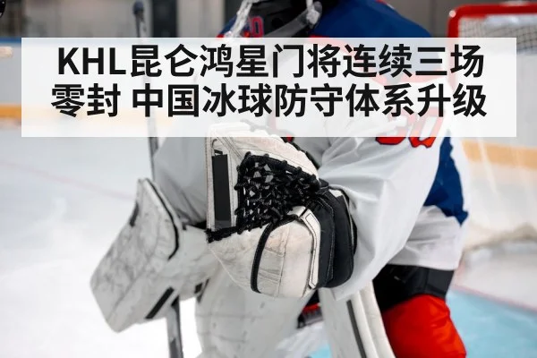 KHL昆仑鸿星门将连续三场零封 中国冰球防守体系升级
